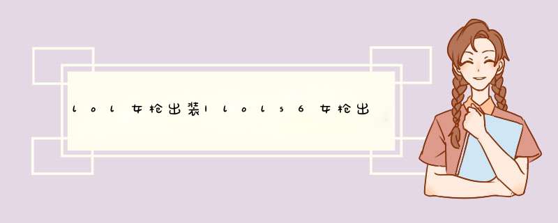 lol女枪出装|lols6女枪出装加点攻略
